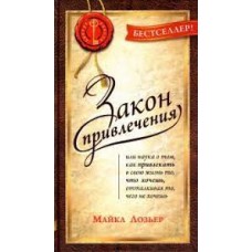 Закон привлечения: наука о том, как привлекать в свою жизнь то, что хочешь, отталкивать то, что не хочешь. Майкл Лозьер